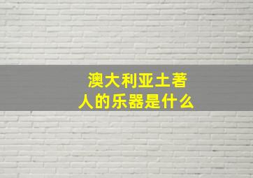 澳大利亚土著人的乐器是什么