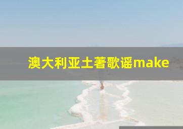 澳大利亚土著歌谣make