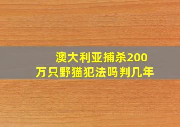 澳大利亚捕杀200万只野猫犯法吗判几年