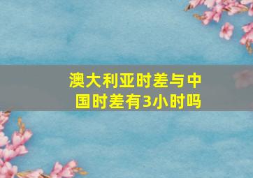 澳大利亚时差与中国时差有3小时吗