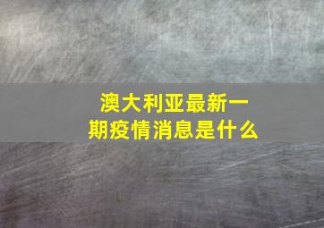 澳大利亚最新一期疫情消息是什么