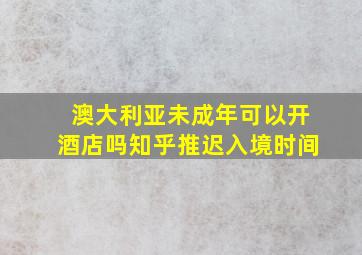 澳大利亚未成年可以开酒店吗知乎推迟入境时间