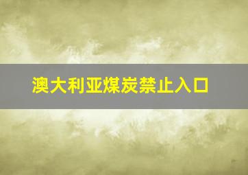 澳大利亚煤炭禁止入口