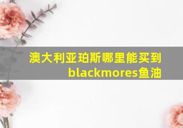 澳大利亚珀斯哪里能买到blackmores鱼油