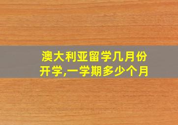 澳大利亚留学几月份开学,一学期多少个月