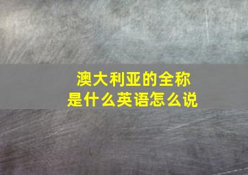 澳大利亚的全称是什么英语怎么说