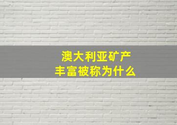 澳大利亚矿产丰富被称为什么