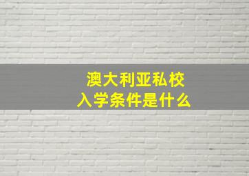 澳大利亚私校入学条件是什么