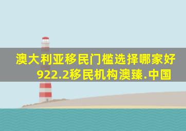 澳大利亚移民门槛选择哪家好922.2移民机构澳臻.中国