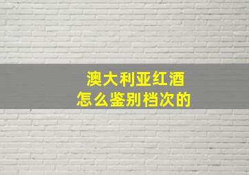 澳大利亚红酒怎么鉴别档次的