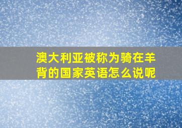 澳大利亚被称为骑在羊背的国家英语怎么说呢