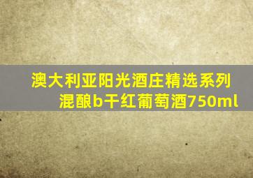 澳大利亚阳光酒庄精选系列混酿b干红葡萄酒750ml