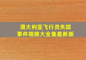 澳大利亚飞行员失踪事件视频大全集最新版