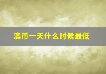 澳币一天什么时候最低