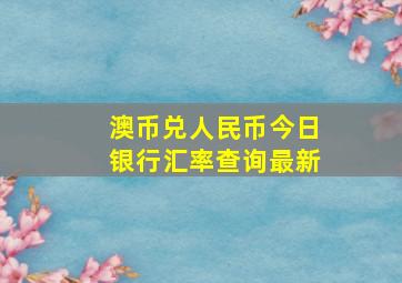 澳币兑人民币今日银行汇率查询最新