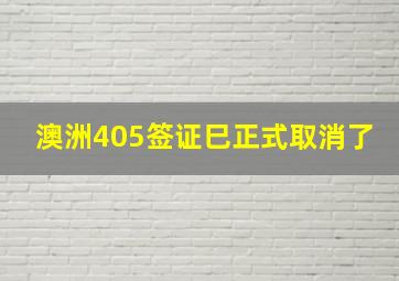 澳洲405签证巳正式取消了