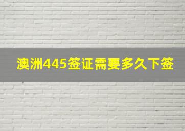 澳洲445签证需要多久下签