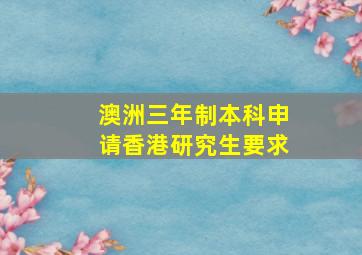 澳洲三年制本科申请香港研究生要求