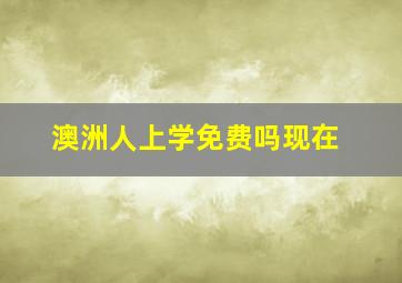 澳洲人上学免费吗现在