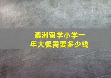 澳洲留学小学一年大概需要多少钱