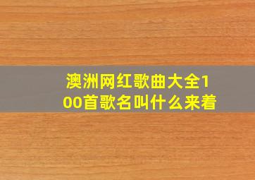 澳洲网红歌曲大全100首歌名叫什么来着