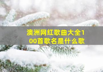 澳洲网红歌曲大全100首歌名是什么歌