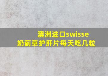 澳洲进口swisse奶蓟草护肝片每天吃几粒