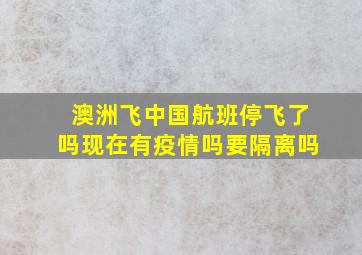 澳洲飞中国航班停飞了吗现在有疫情吗要隔离吗