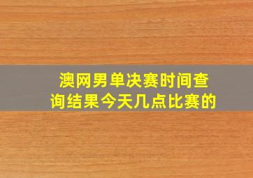 澳网男单决赛时间查询结果今天几点比赛的