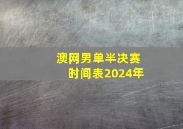 澳网男单半决赛时间表2024年