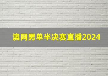 澳网男单半决赛直播2024