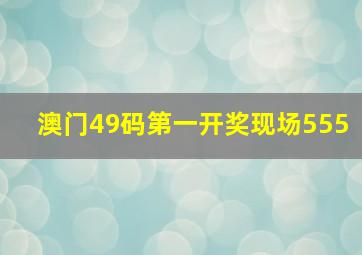 澳门49码第一开奖现场555