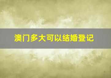 澳门多大可以结婚登记