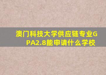 澳门科技大学供应链专业GPA2.8能申请什么学校