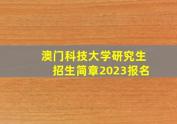 澳门科技大学研究生招生简章2023报名