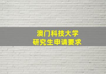 澳门科技大学研究生申请要求