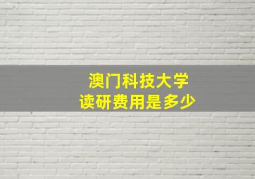 澳门科技大学读研费用是多少