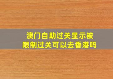 澳门自助过关显示被限制过关可以去香港吗