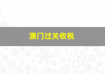 澳门过关收税