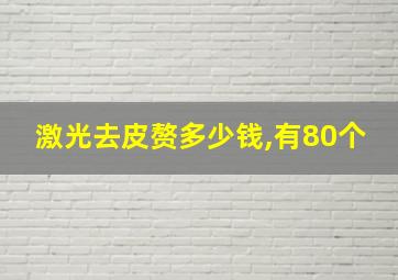 激光去皮赘多少钱,有80个