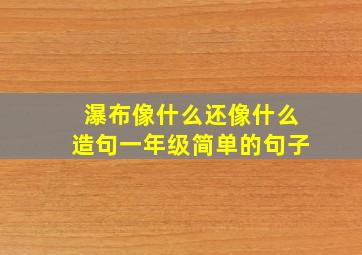 瀑布像什么还像什么造句一年级简单的句子