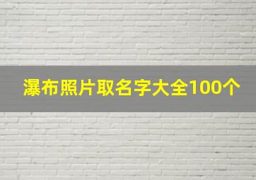 瀑布照片取名字大全100个