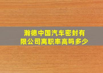 瀚德中国汽车密封有限公司离职率高吗多少