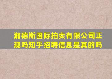 瀚德斯国际拍卖有限公司正规吗知乎招聘信息是真的吗