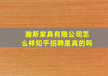 瀚斯家具有限公司怎么样知乎招聘是真的吗