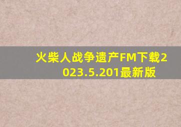 火柴人战争遗产FM下载2023.5.201最新版