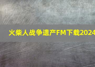 火柴人战争遗产FM下载2024