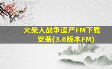 火柴人战争遗产FM下载安装(3.6版本FM)