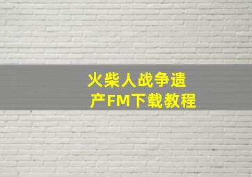 火柴人战争遗产FM下载教程