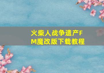 火柴人战争遗产FM魔改版下载教程